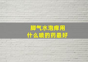 脚气水泡痒用什么喷的药最好