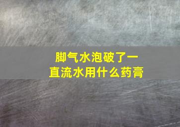 脚气水泡破了一直流水用什么药膏