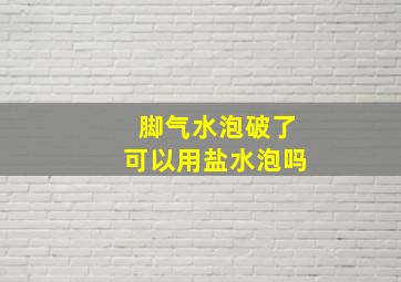 脚气水泡破了可以用盐水泡吗