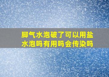 脚气水泡破了可以用盐水泡吗有用吗会传染吗