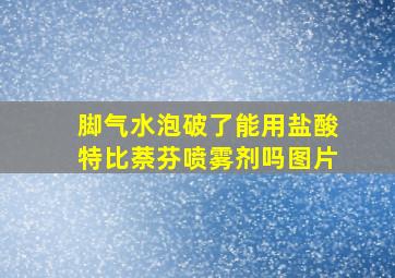 脚气水泡破了能用盐酸特比萘芬喷雾剂吗图片