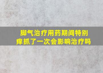 脚气治疗用药期间特别痒抓了一次会影响治疗吗