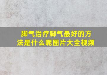 脚气治疗脚气最好的方法是什么呢图片大全视频