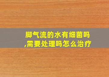 脚气流的水有细菌吗,需要处理吗怎么治疗