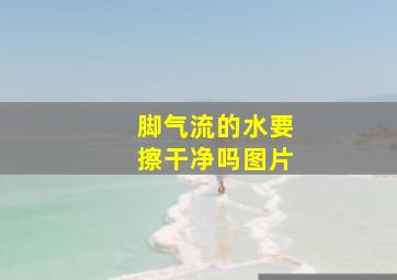 脚气流的水要擦干净吗图片