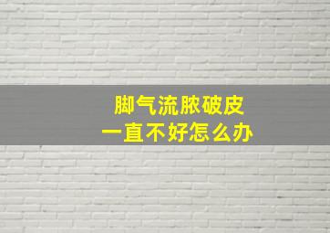 脚气流脓破皮一直不好怎么办