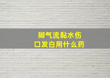 脚气流黏水伤口发白用什么药