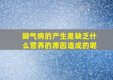 脚气病的产生是缺乏什么营养的原因造成的呢