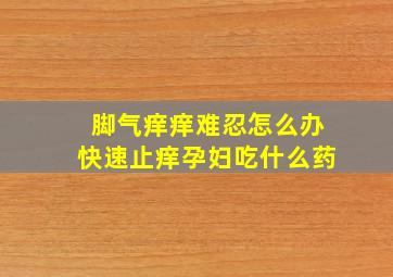 脚气痒痒难忍怎么办快速止痒孕妇吃什么药