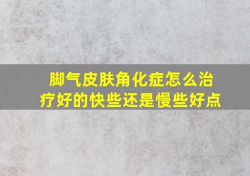 脚气皮肤角化症怎么治疗好的快些还是慢些好点