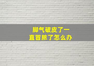 脚气破皮了一直冒脓了怎么办