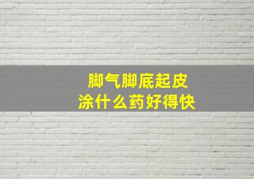 脚气脚底起皮涂什么药好得快