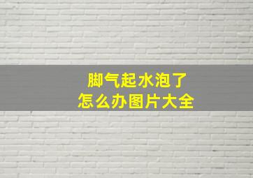 脚气起水泡了怎么办图片大全