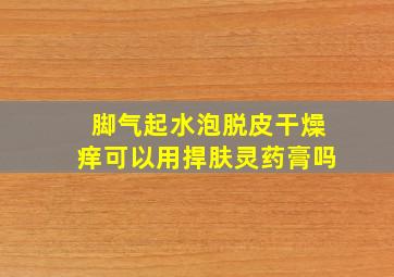 脚气起水泡脱皮干燥痒可以用捍肤灵药膏吗