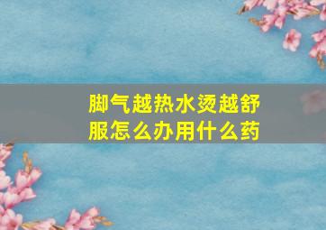 脚气越热水烫越舒服怎么办用什么药