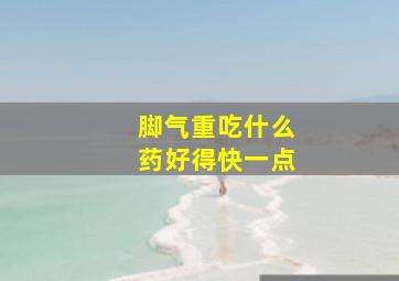 脚气重吃什么药好得快一点