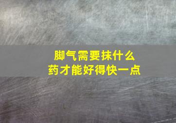 脚气需要抹什么药才能好得快一点