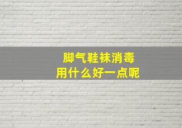 脚气鞋袜消毒用什么好一点呢