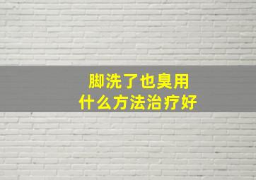 脚洗了也臭用什么方法治疗好