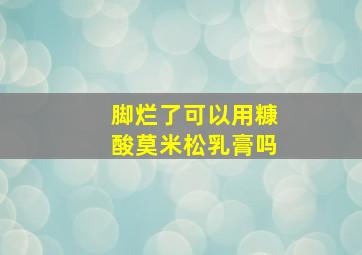 脚烂了可以用糠酸莫米松乳膏吗