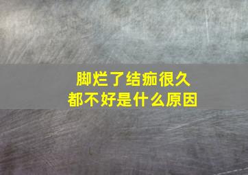 脚烂了结痂很久都不好是什么原因