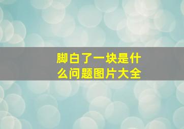 脚白了一块是什么问题图片大全