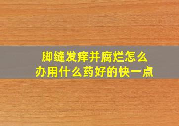 脚缝发痒并腐烂怎么办用什么药好的快一点