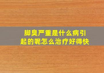 脚臭严重是什么病引起的呢怎么治疗好得快