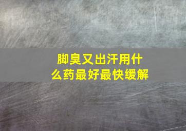 脚臭又出汗用什么药最好最快缓解