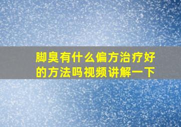 脚臭有什么偏方治疗好的方法吗视频讲解一下