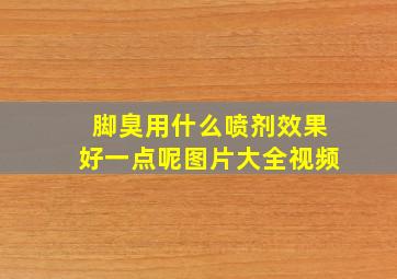 脚臭用什么喷剂效果好一点呢图片大全视频