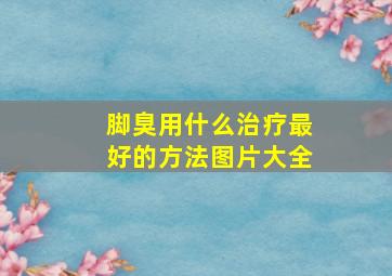 脚臭用什么治疗最好的方法图片大全