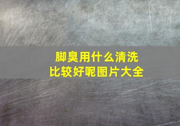 脚臭用什么清洗比较好呢图片大全