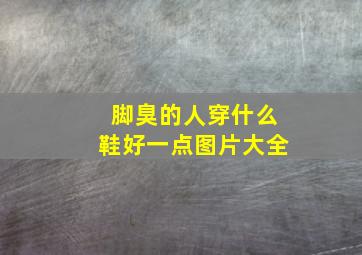 脚臭的人穿什么鞋好一点图片大全