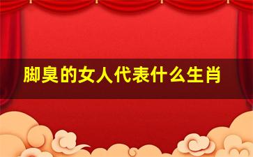 脚臭的女人代表什么生肖