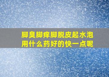 脚臭脚痒脚脱皮起水泡用什么药好的快一点呢