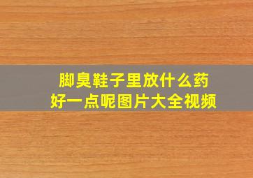 脚臭鞋子里放什么药好一点呢图片大全视频