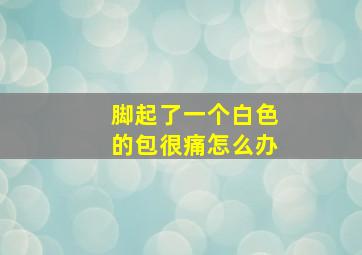 脚起了一个白色的包很痛怎么办