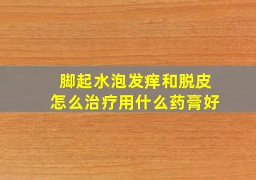 脚起水泡发痒和脱皮怎么治疗用什么药膏好