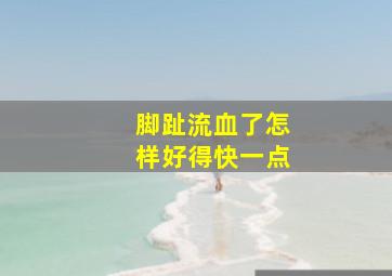 脚趾流血了怎样好得快一点