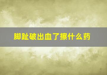 脚趾破出血了擦什么药