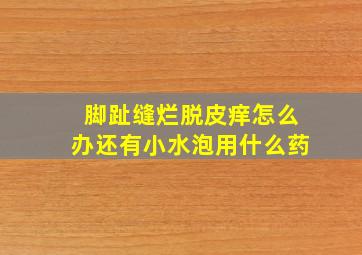 脚趾缝烂脱皮痒怎么办还有小水泡用什么药