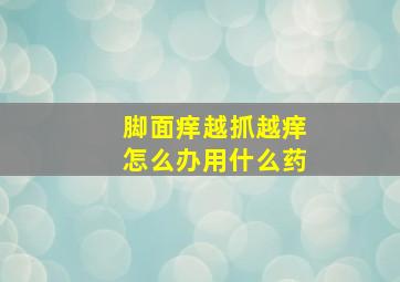 脚面痒越抓越痒怎么办用什么药