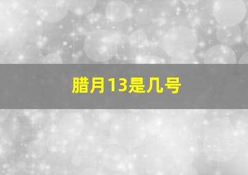 腊月13是几号