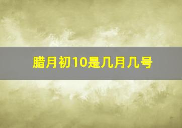 腊月初10是几月几号