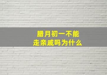 腊月初一不能走亲戚吗为什么