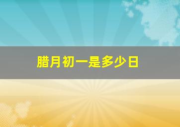 腊月初一是多少日