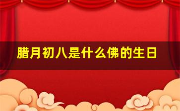 腊月初八是什么佛的生日