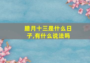 腊月十三是什么日子,有什么说法吗