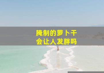 腌制的萝卜干会让人发胖吗